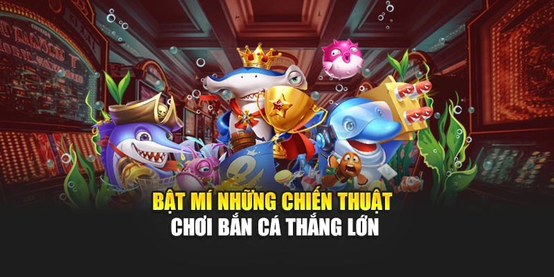 Bật mí những chiến thuật chơi bắn cá thắng lớn