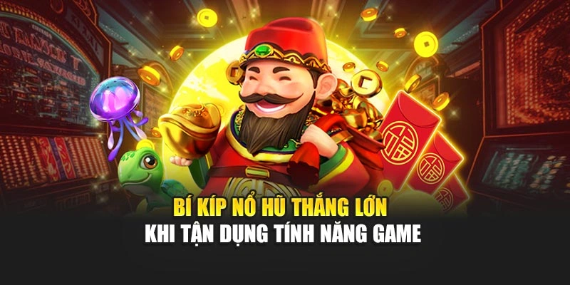 Bí kíp nổ hũ thắng lớn khi tận dụng tính năng game