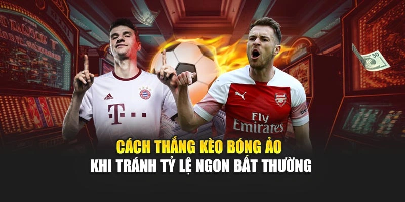 Cách thắng kèo bóng ảo khi tránh tỷ lệ ngon bất thường