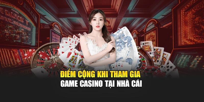 Điểm cộng khi tham gia game casino tại nhà cái