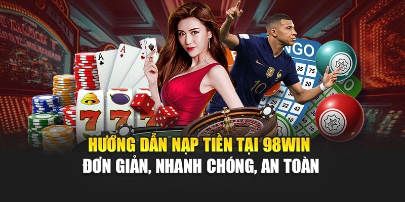 Hướng dẫn nạp tiền tại 98WIN đơn giản, nhanh chóng, an toàn