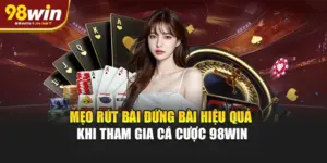 Mẹo Rút Bài - Đứng Bài Hiệu Quả Khi Tham Gia Cá Cược 98WIN