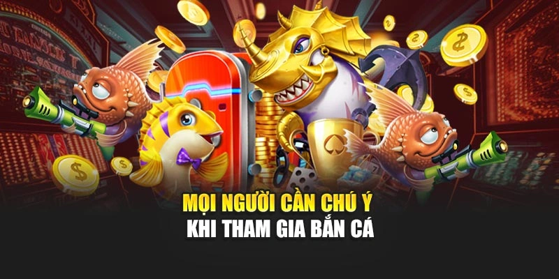Mọi người cần chú ý khi tham gia bắn cá