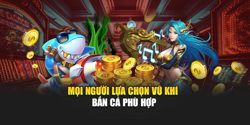 Mọi người lựa chọn vũ khí bắn cá phù hợp