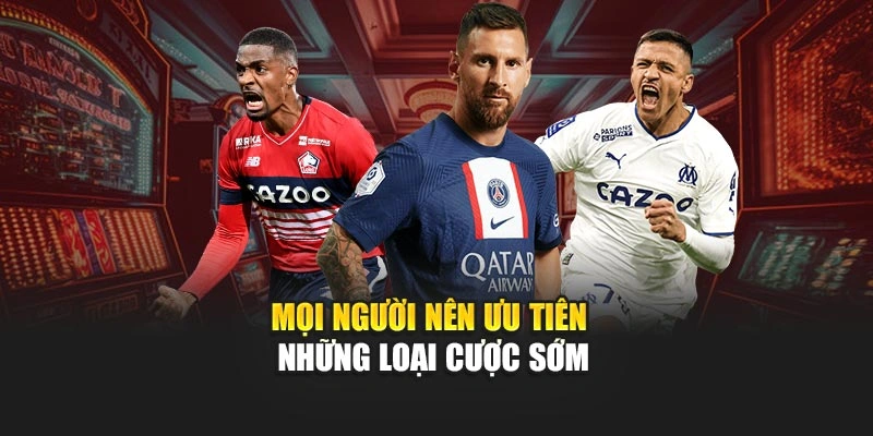 Mọi người nên ưu tiên những loại cược sớm