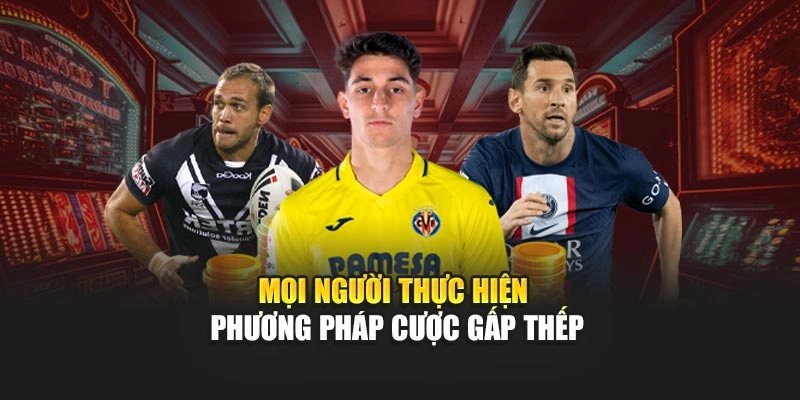 Mọi người thực hiện phương pháp cược gấp thếp