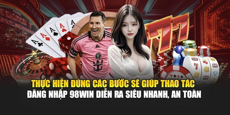 Thực hiện đúng các bước sẽ giúp thao tác đăng nhập 98WIN diễn ra siêu nhanh, an toàn