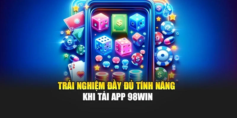 Trải nghiệm đầy đủ tính năng khi tải app 98WIN